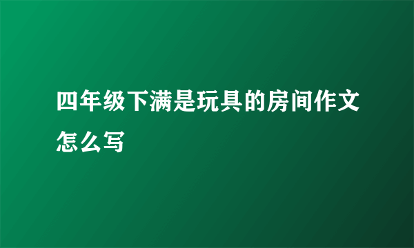 四年级下满是玩具的房间作文怎么写