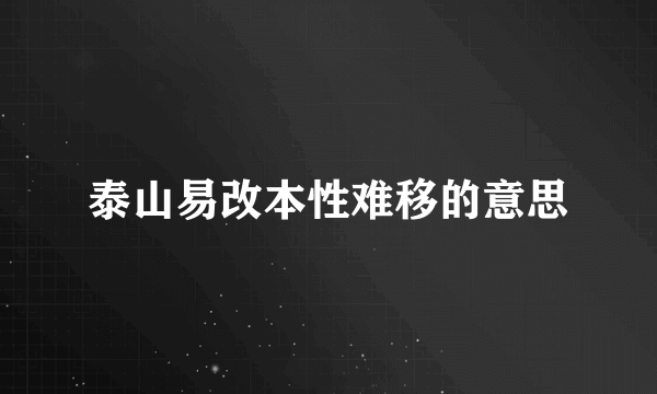 泰山易改本性难移的意思