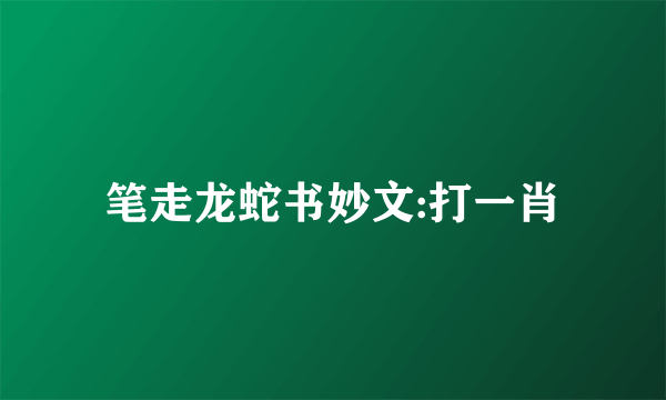 笔走龙蛇书妙文:打一肖