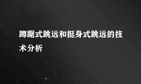 蹲踞式跳远和挺身式跳远的技术分析