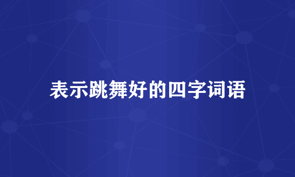 表示跳舞好的四字词语