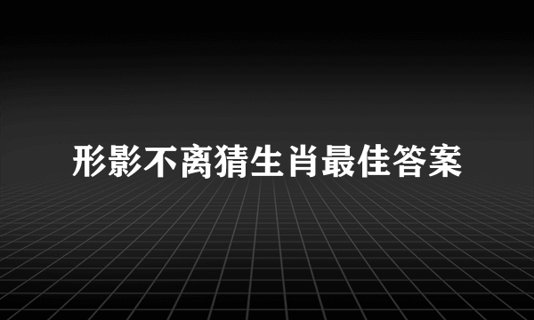 形影不离猜生肖最佳答案