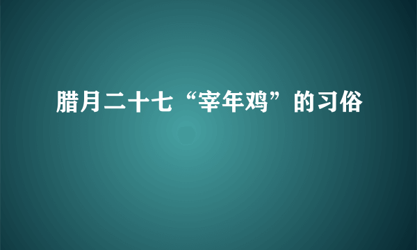 腊月二十七“宰年鸡”的习俗