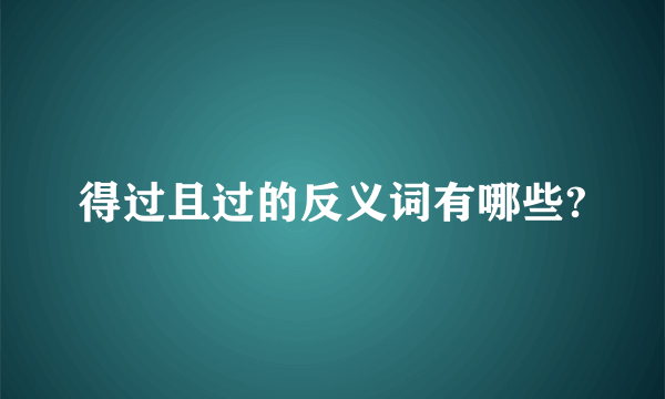 得过且过的反义词有哪些?