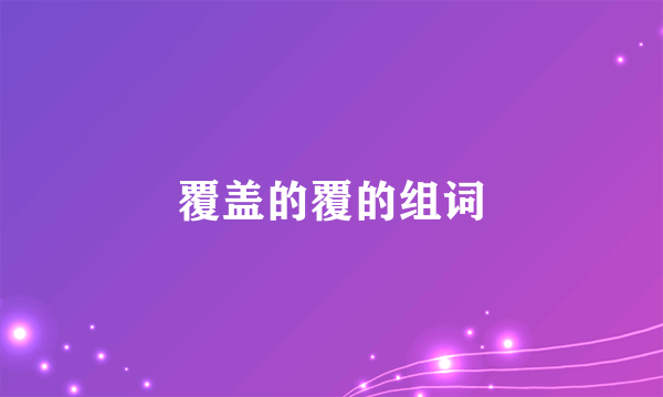覆盖的覆的组词