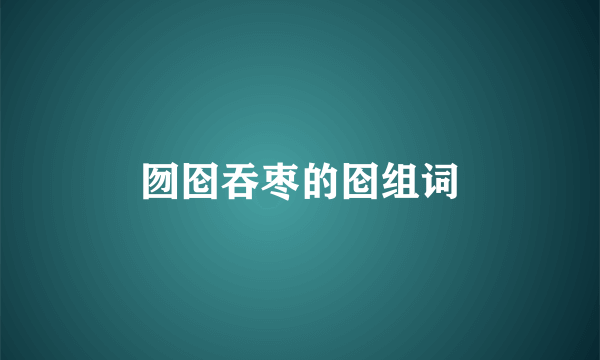 囫囵吞枣的囵组词