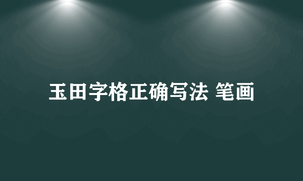 玉田字格正确写法 笔画