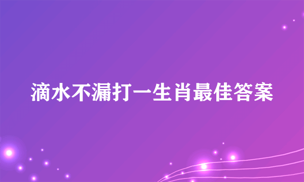 滴水不漏打一生肖最佳答案