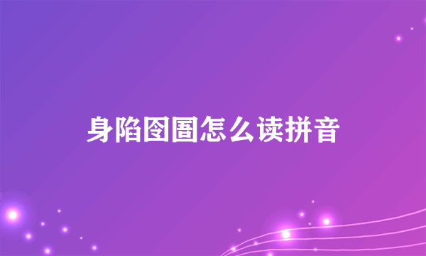 身陷囹圄怎么读拼音
