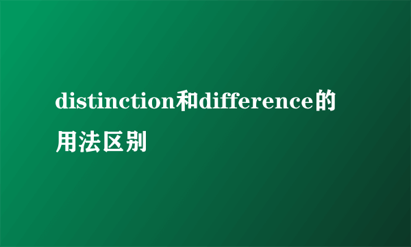 distinction和difference的用法区别