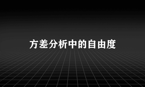 方差分析中的自由度