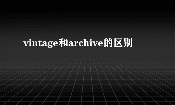 vintage和archive的区别