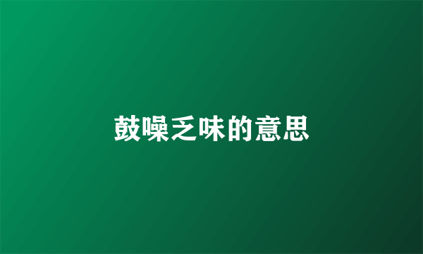 鼓噪乏味的意思