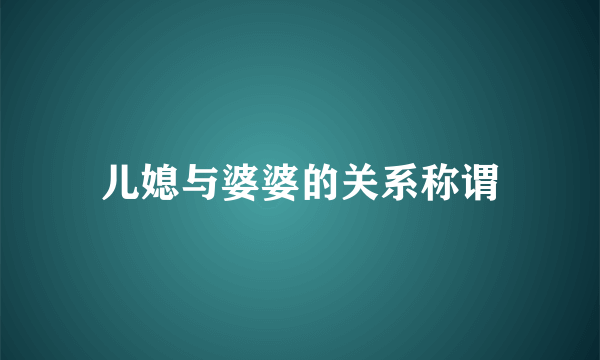 儿媳与婆婆的关系称谓