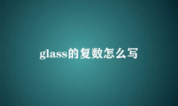glass的复数怎么写