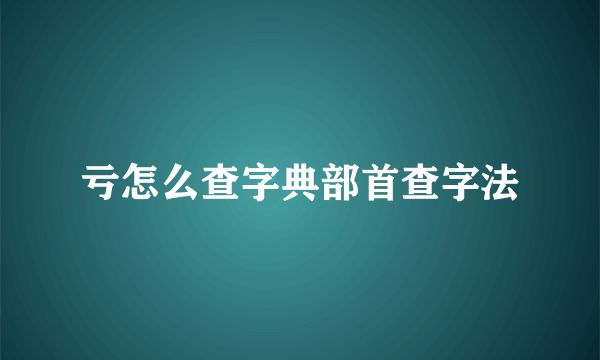 亏怎么查字典部首查字法