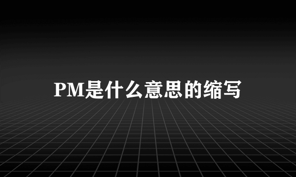 PM是什么意思的缩写