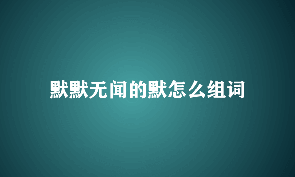 默默无闻的默怎么组词