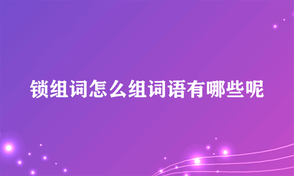 锁组词怎么组词语有哪些呢