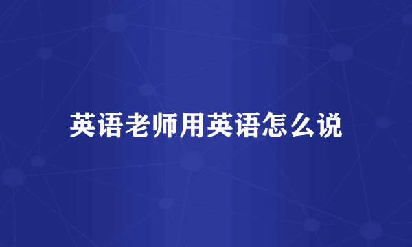 英语老师用英语怎么说