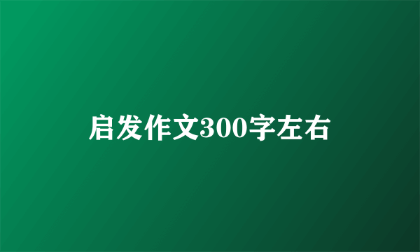 启发作文300字左右