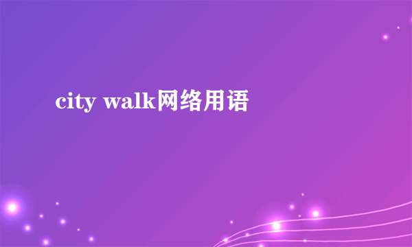 city walk网络用语