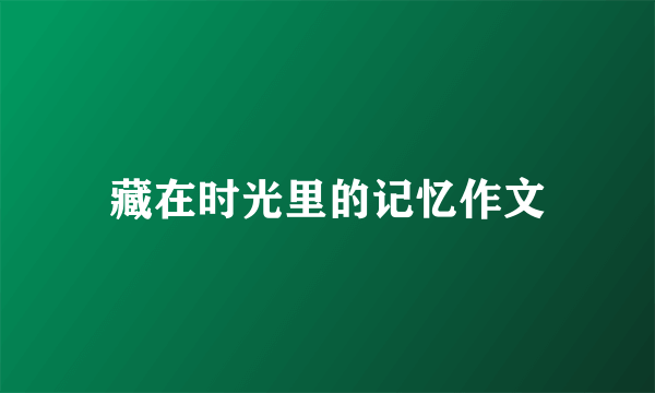 藏在时光里的记忆作文