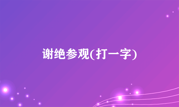 谢绝参观(打一字)
