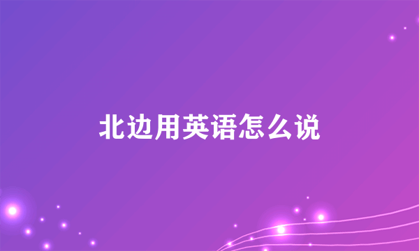 北边用英语怎么说