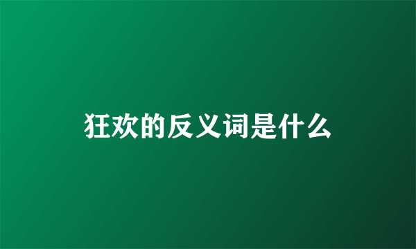 狂欢的反义词是什么