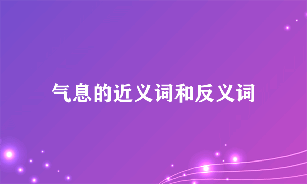 气息的近义词和反义词