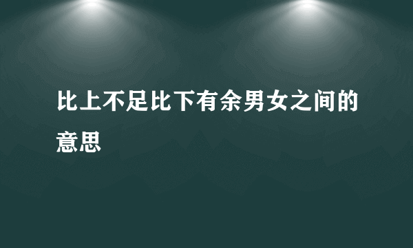 比上不足比下有余男女之间的意思