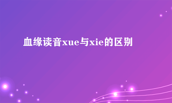血缘读音xue与xie的区别