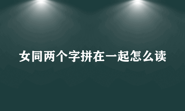 女同两个字拼在一起怎么读