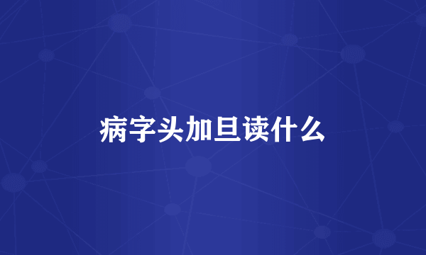 病字头加旦读什么