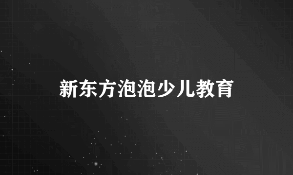 新东方泡泡少儿教育