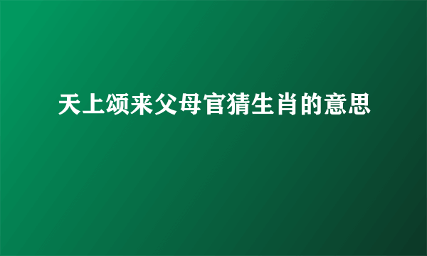 天上颂来父母官猜生肖的意思
