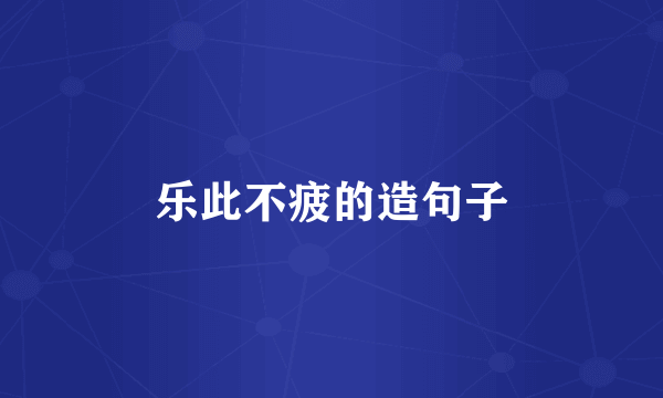 乐此不疲的造句子
