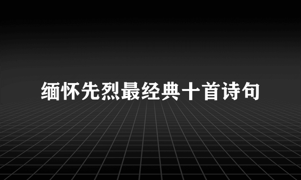 缅怀先烈最经典十首诗句