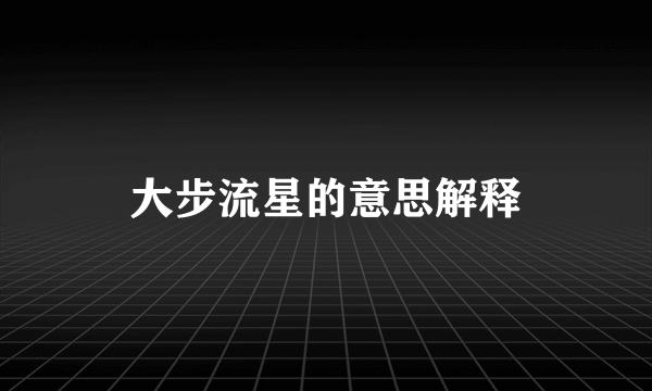 大步流星的意思解释