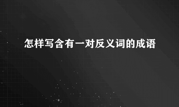 怎样写含有一对反义词的成语