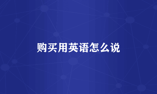 购买用英语怎么说