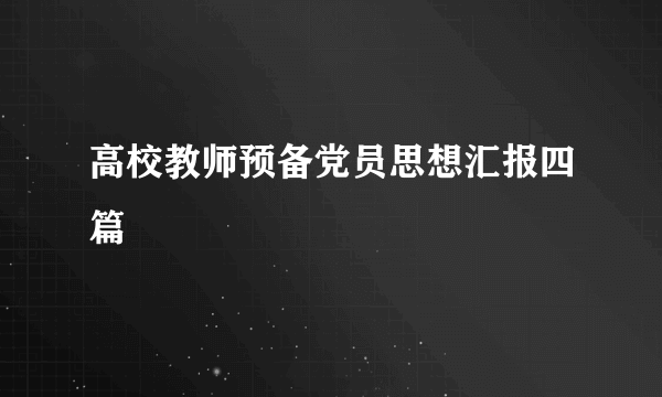 高校教师预备党员思想汇报四篇