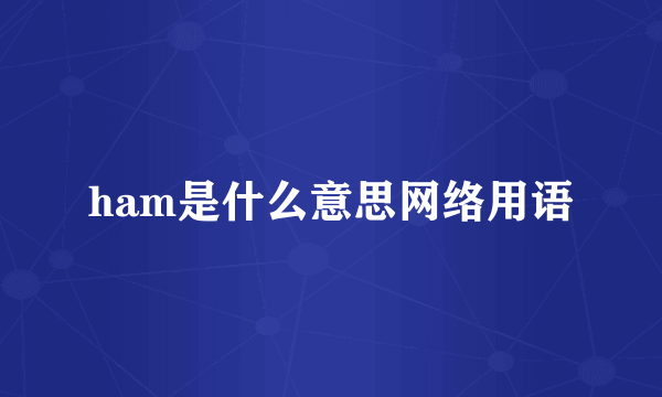 ham是什么意思网络用语