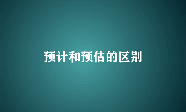 预计和预估的区别
