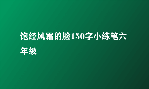 饱经风霜的脸150字小练笔六年级