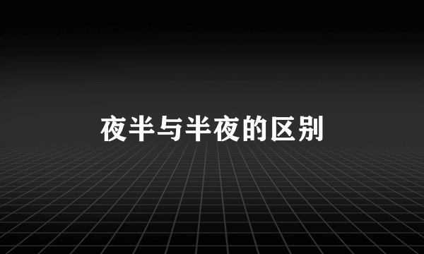 夜半与半夜的区别