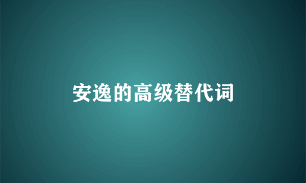 安逸的高级替代词