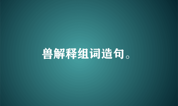 兽解释组词造句。