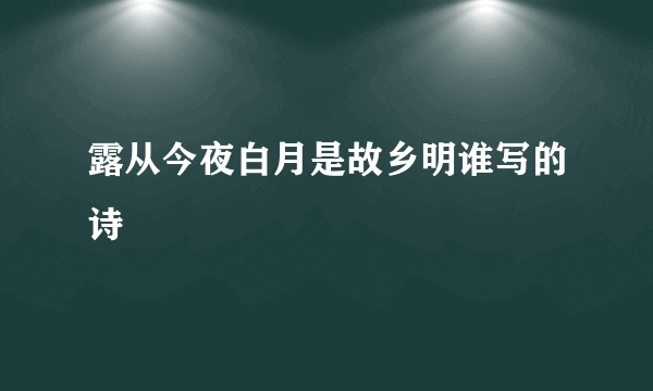 露从今夜白月是故乡明谁写的诗